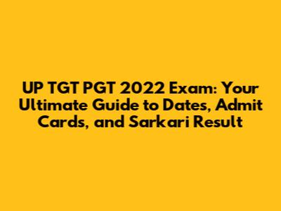 UP TGT PGT 2022 Exam: Your Ultimate Guide to Dates, Admit Cards, and Sarkari Result