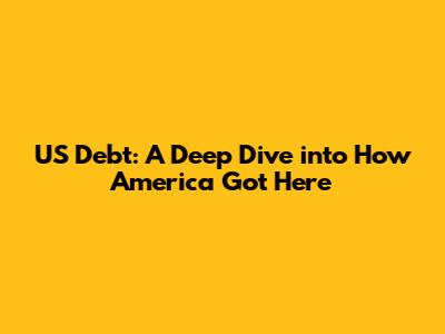 US Debt: A Deep Dive into How America Got Here