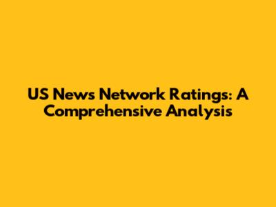 US News Network Ratings: A Comprehensive Analysis