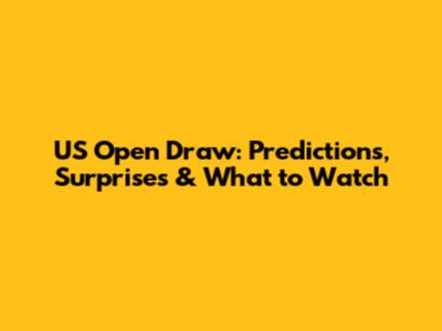 US Open Draw: Predictions, Surprises & What to Watch