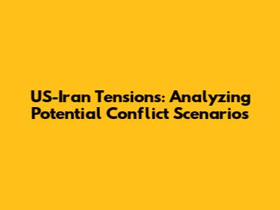 US-Iran Tensions: Analyzing Potential Conflict Scenarios