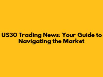 US30 Trading News: Your Guide to Navigating the Market