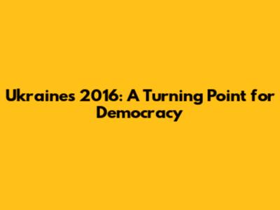 Ukraine's 2016: A Turning Point for Democracy