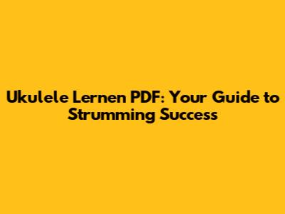 Ukulele Lernen PDF: Your Guide to Strumming Success