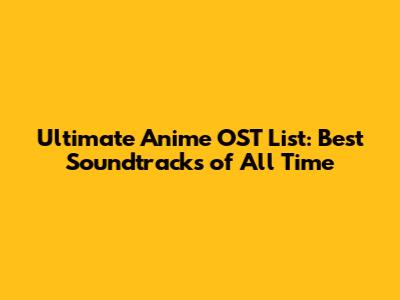 Ultimate Anime OST List: Best Soundtracks of All Time