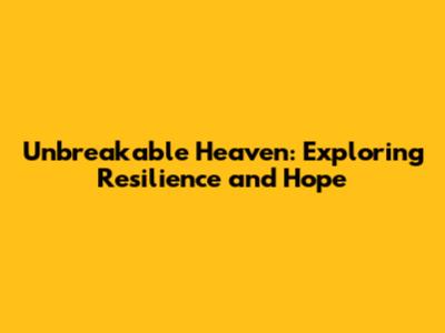 Unbreakable Heaven: Exploring Resilience and Hope
