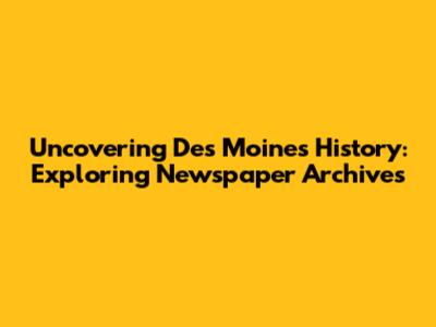 Uncovering Des Moines History: Exploring Newspaper Archives