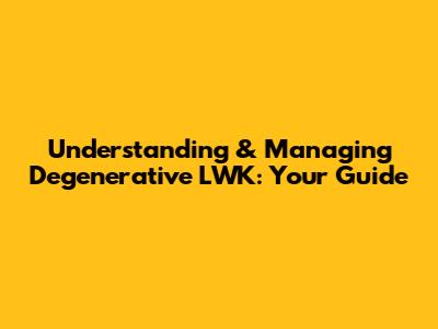 Understanding & Managing Degenerative LWK: Your Guide