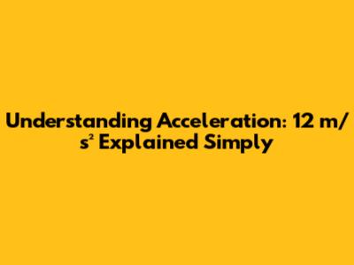 Understanding Acceleration: 12 m/s² Explained Simply