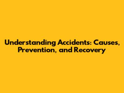 Understanding Accidents: Causes, Prevention, and Recovery