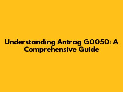 Understanding Antrag G0050: A Comprehensive Guide