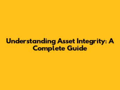 Understanding Asset Integrity: A Complete Guide