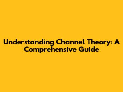 Understanding Channel Theory: A Comprehensive Guide