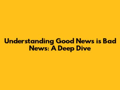 Understanding Good News is Bad News: A Deep Dive