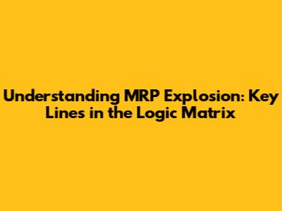Understanding MRP Explosion: Key Lines in the Logic Matrix