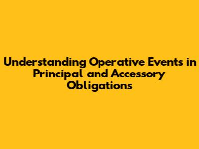 Understanding Operative Events in Principal and Accessory Obligations