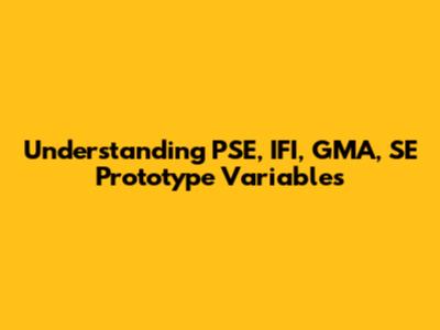 Understanding PSE, IFI, GMA, SE Prototype Variables