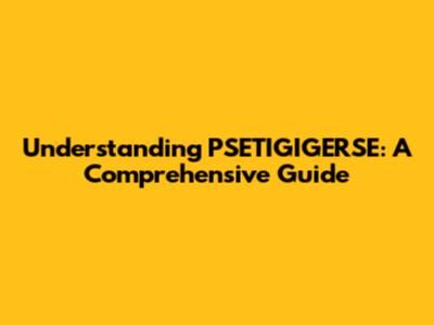 Understanding PSETIGIGERSE: A Comprehensive Guide