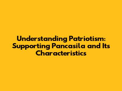 Understanding Patriotism: Supporting Pancasila and Its Characteristics