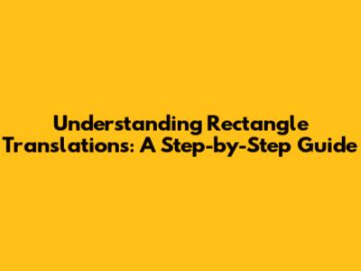 Understanding Rectangle Translations: A Step-by-Step Guide