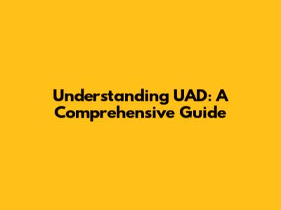Understanding UAD: A Comprehensive Guide