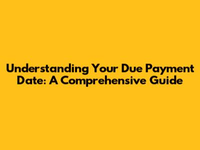 Understanding Your Due Payment Date: A Comprehensive Guide