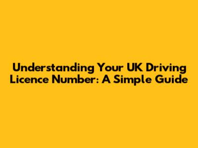 Understanding Your UK Driving Licence Number: A Simple Guide