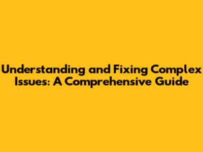 Understanding and Fixing Complex Issues: A Comprehensive Guide