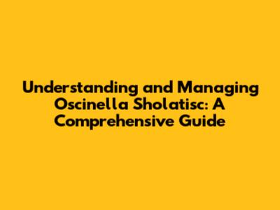 Understanding and Managing Oscinella Sholatisc: A Comprehensive Guide