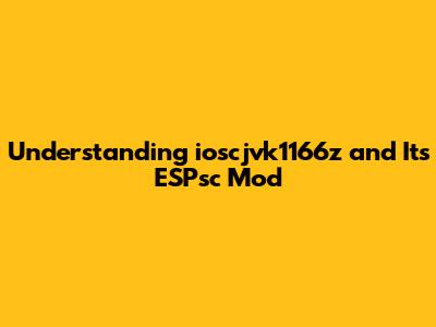 Understanding ioscjvk1166z and Its ESPsc Mod