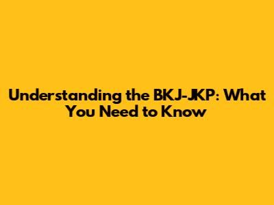 Understanding the BKJ-JKP: What You Need to Know