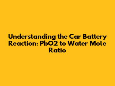 Understanding the Car Battery Reaction: PbO2 to Water Mole Ratio
