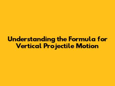 Understanding the Formula for Vertical Projectile Motion