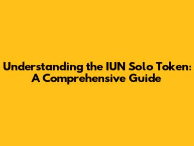 Understanding the IUN Solo Token: A Comprehensive Guide