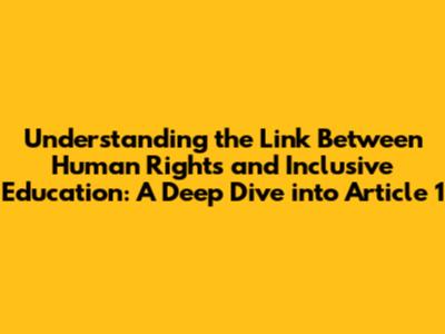 Understanding the Link Between Human Rights and Inclusive Education: A Deep Dive into Article 1