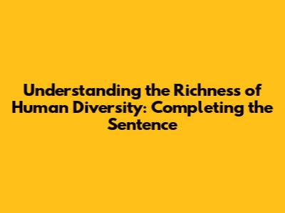 Understanding the Richness of Human Diversity: Completing the Sentence