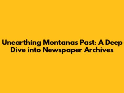 Unearthing Montana's Past: A Deep Dive into Newspaper Archives