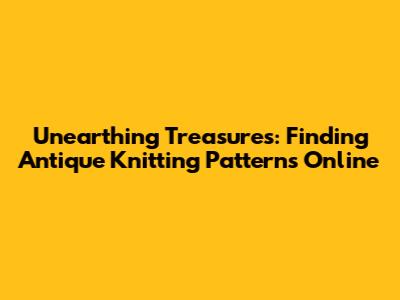 Unearthing Treasures: Finding Antique Knitting Patterns Online