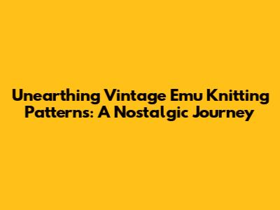 Unearthing Vintage Emu Knitting Patterns: A Nostalgic Journey