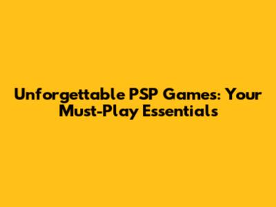 Unforgettable PSP Games: Your Must-Play Essentials