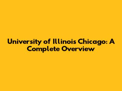 University of Illinois Chicago: A Complete Overview