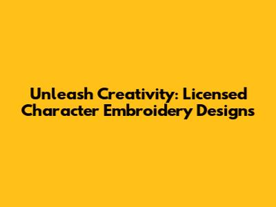 Unleash Creativity: Licensed Character Embroidery Designs