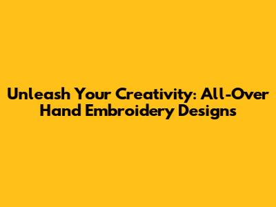 Unleash Your Creativity: All-Over Hand Embroidery Designs