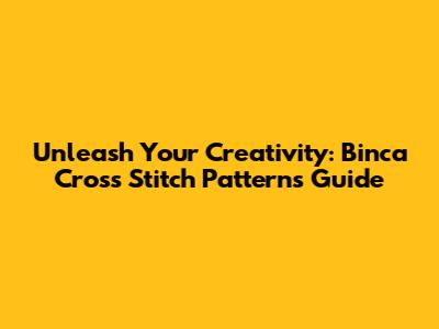 Unleash Your Creativity: Binca Cross Stitch Patterns Guide