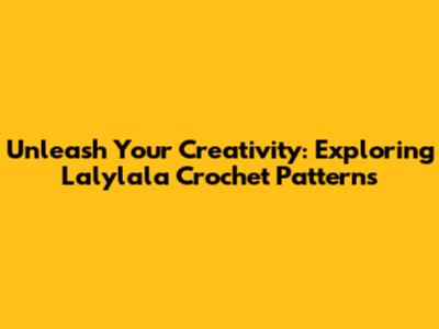 Unleash Your Creativity: Exploring Lalylala Crochet Patterns