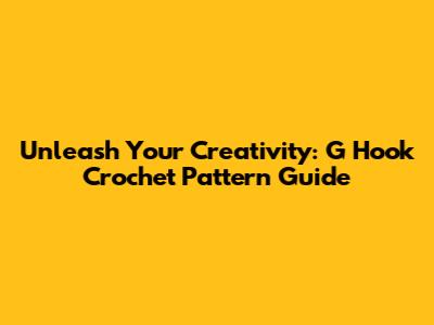 Unleash Your Creativity: G Hook Crochet Pattern Guide