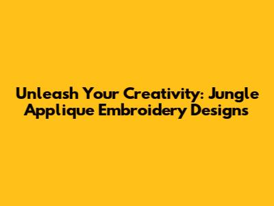 Unleash Your Creativity: Jungle Applique Embroidery Designs