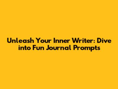 Unleash Your Inner Writer: Dive into Fun Journal Prompts