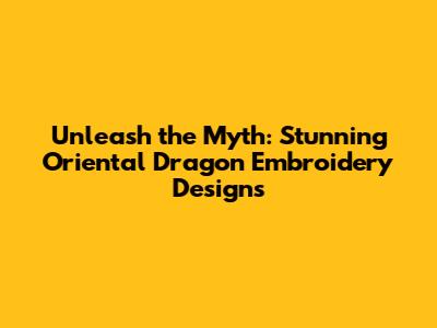 Unleash the Myth: Stunning Oriental Dragon Embroidery Designs