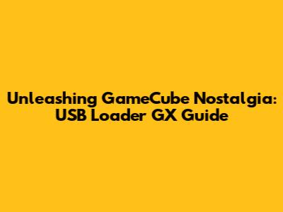 Unleashing GameCube Nostalgia: USB Loader GX Guide